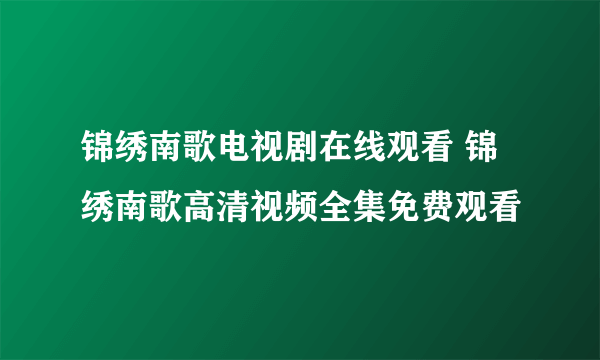 锦绣南歌电视剧在线观看 锦绣南歌高清视频全集免费观看