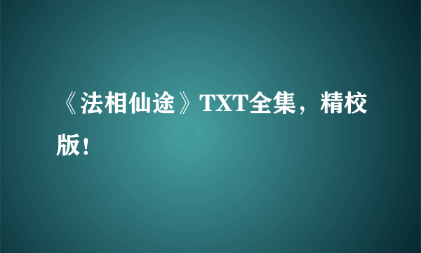 《法相仙途》TXT全集，精校版！