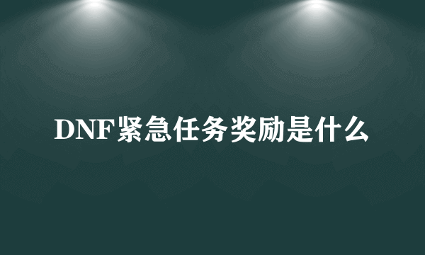 DNF紧急任务奖励是什么