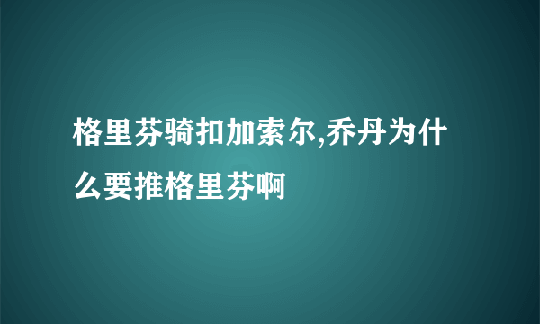 格里芬骑扣加索尔,乔丹为什么要推格里芬啊