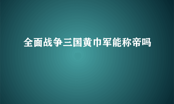 全面战争三国黄巾军能称帝吗