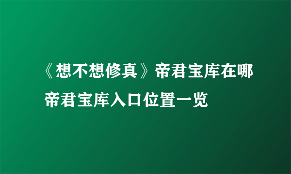 《想不想修真》帝君宝库在哪 帝君宝库入口位置一览