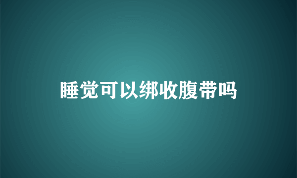 睡觉可以绑收腹带吗