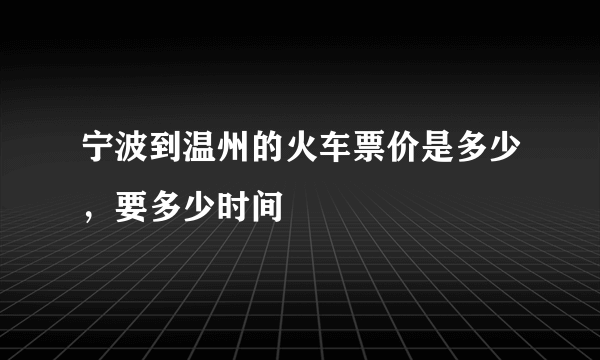 宁波到温州的火车票价是多少，要多少时间