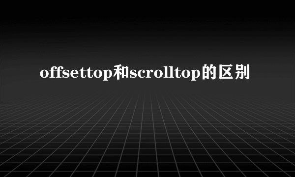 offsettop和scrolltop的区别