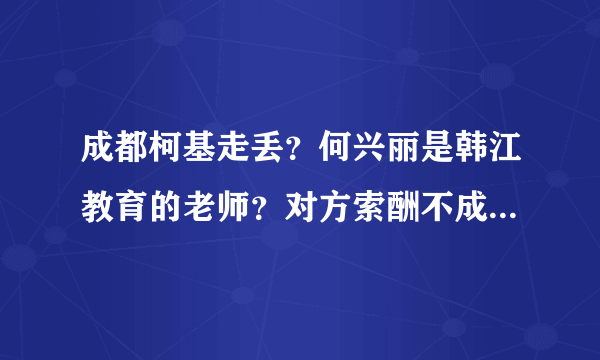 成都柯基走丢？何兴丽是韩江教育的老师？对方索酬不成将狗摔死