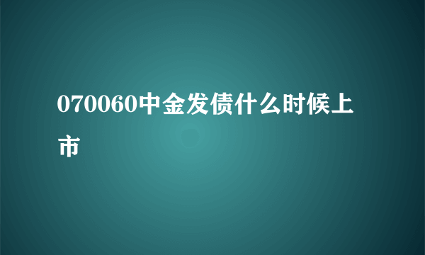 070060中金发债什么时候上市