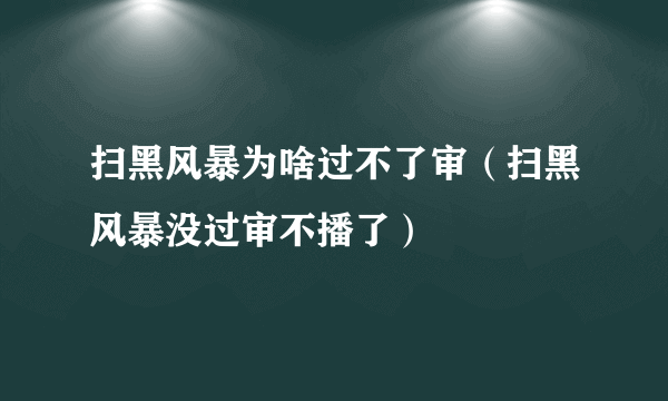 扫黑风暴为啥过不了审（扫黑风暴没过审不播了）