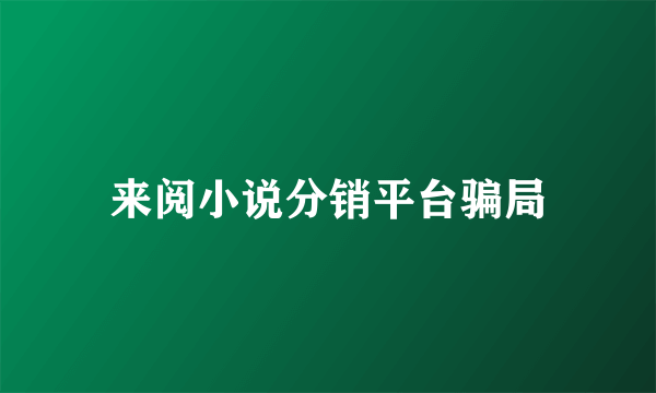 来阅小说分销平台骗局