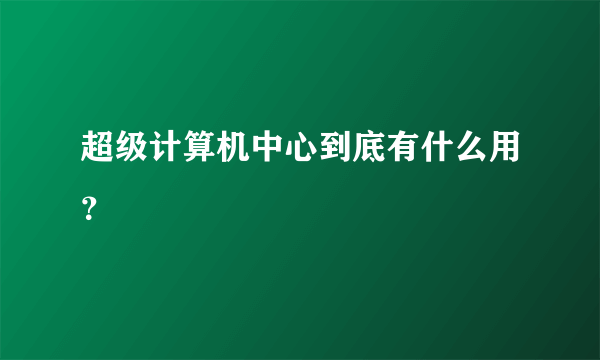 超级计算机中心到底有什么用？