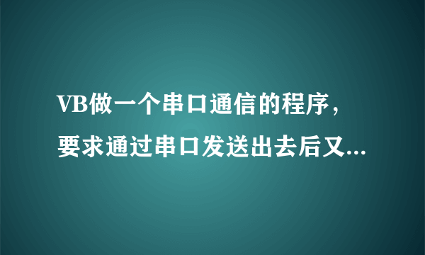 VB做一个串口通信的程序，要求通过串口发送出去后又通过串口自己接收回来