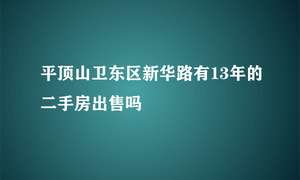 平顶山卫东区新华路有13年的二手房出售吗