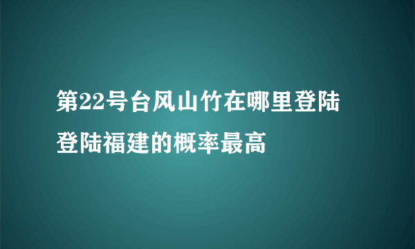 第22号台风山竹在哪里登陆 登陆福建的概率最高