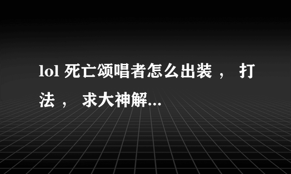 lol 死亡颂唱者怎么出装 ， 打法 ， 求大神解释？？？？