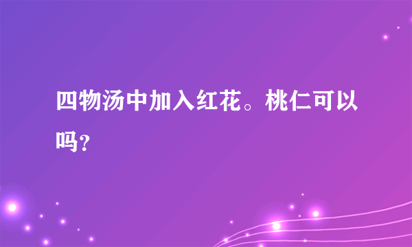 四物汤中加入红花。桃仁可以吗？