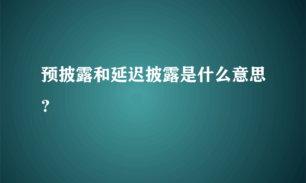 预披露和延迟披露是什么意思？