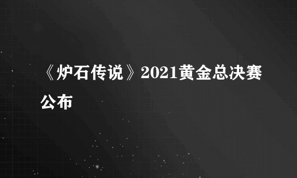 《炉石传说》2021黄金总决赛公布