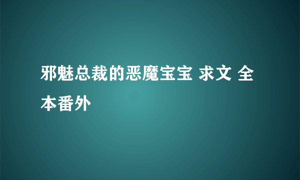 邪魅总裁的恶魔宝宝 求文 全本番外