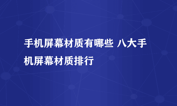 手机屏幕材质有哪些 八大手机屏幕材质排行