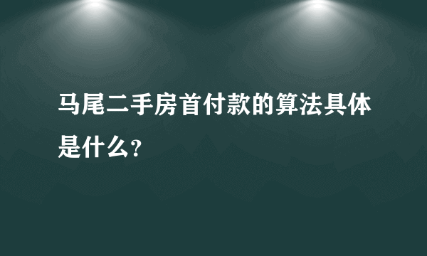 马尾二手房首付款的算法具体是什么？