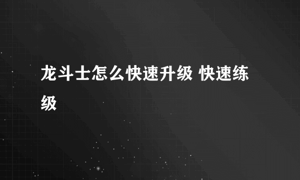 龙斗士怎么快速升级 快速练级