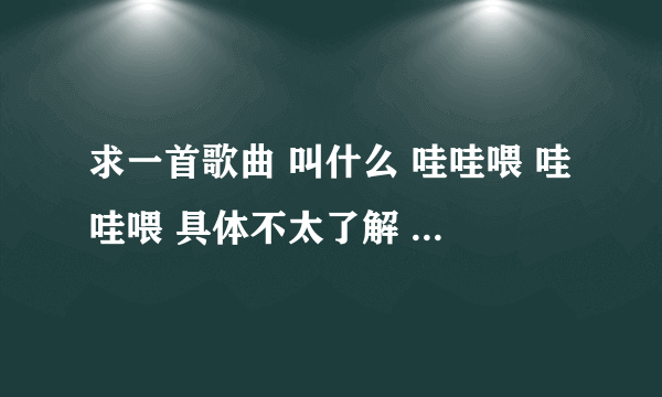 求一首歌曲 叫什么 哇哇喂 哇哇喂 具体不太了解 是一首英文歌曲 急！！