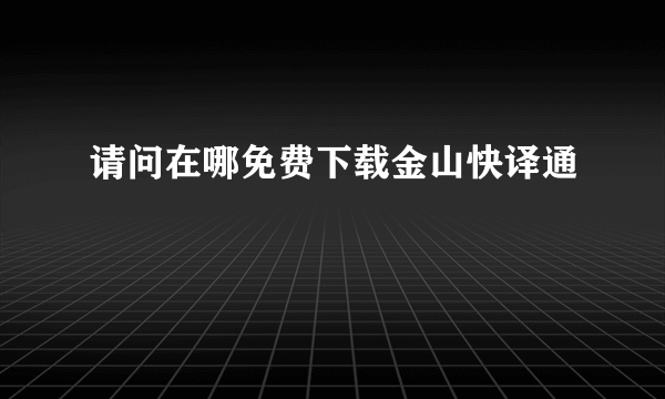 请问在哪免费下载金山快译通