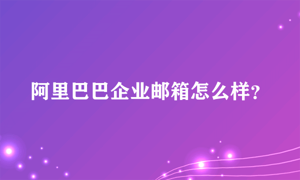 阿里巴巴企业邮箱怎么样？