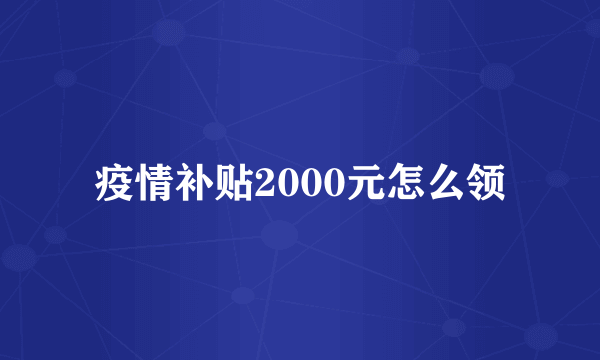 疫情补贴2000元怎么领