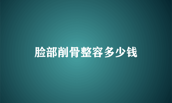 脸部削骨整容多少钱