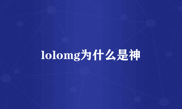 lolomg为什么是神