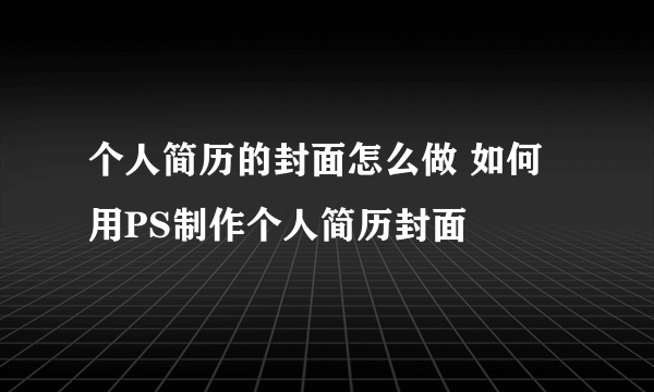 个人简历的封面怎么做 如何用PS制作个人简历封面