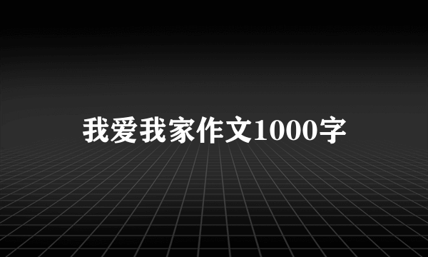 我爱我家作文1000字