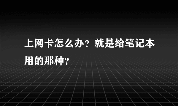 上网卡怎么办？就是给笔记本用的那种？