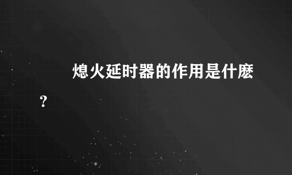 請問熄火延时器的作用是什麽？