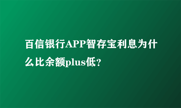 百信银行APP智存宝利息为什么比余额plus低？