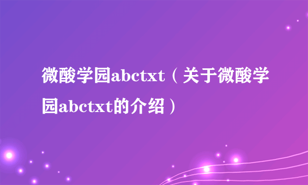 微酸学园abctxt（关于微酸学园abctxt的介绍）