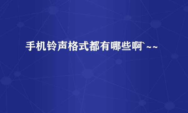 手机铃声格式都有哪些啊`~~