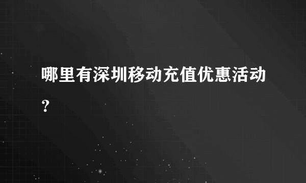 哪里有深圳移动充值优惠活动？