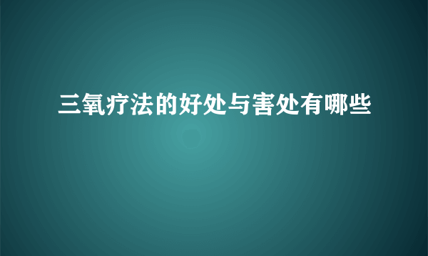 三氧疗法的好处与害处有哪些