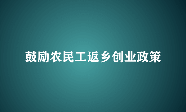 鼓励农民工返乡创业政策