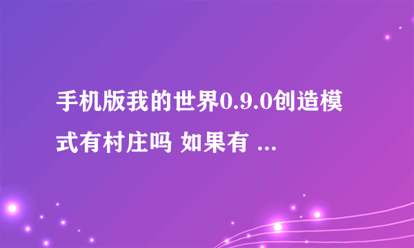 手机版我的世界0.9.0创造模式有村庄吗 如果有 一般在哪里？