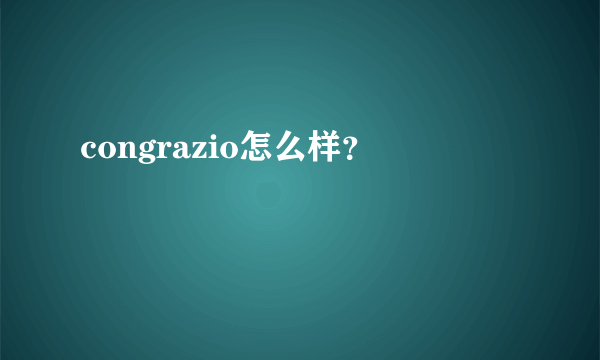 congrazio怎么样？