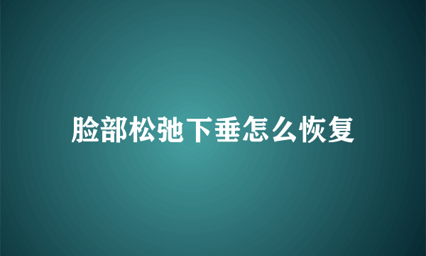 脸部松弛下垂怎么恢复