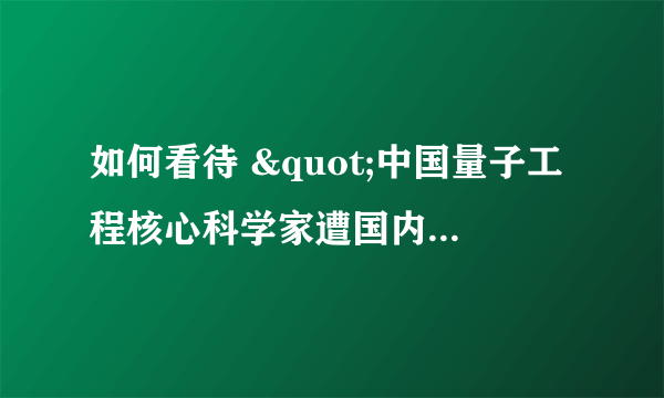 如何看待 "中国量子工程核心科学家遭国内死亡威胁"？