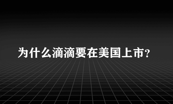 为什么滴滴要在美国上市？