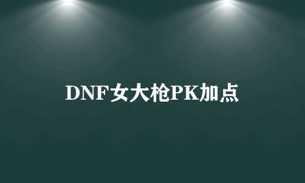 DNF女大枪PK加点