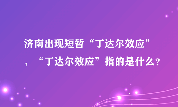 济南出现短暂“丁达尔效应”，“丁达尔效应”指的是什么？