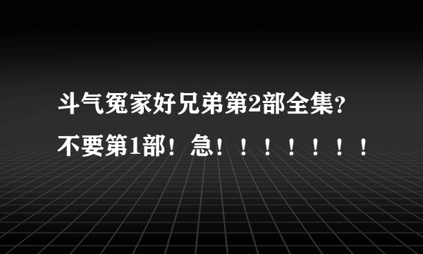 斗气冤家好兄弟第2部全集？不要第1部！急！！！！！！！