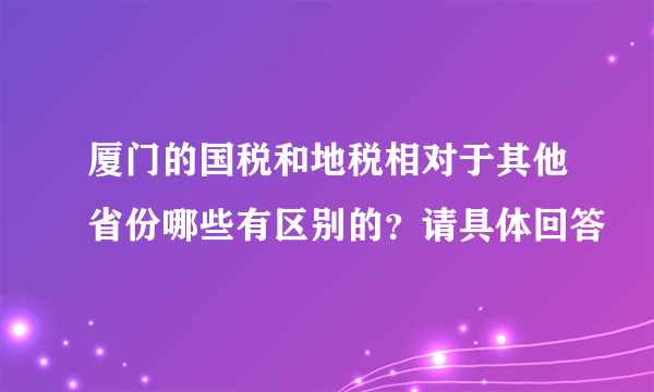 厦门的国税和地税相对于其他省份哪些有区别的？请具体回答